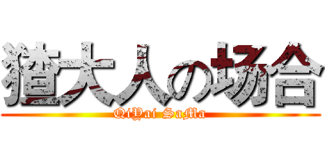 猹大人の场合 (QiYai SaMa)
