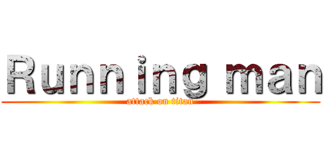 Ｒｕｎｎｉｎｇ ｍａｎ (attack on titan)