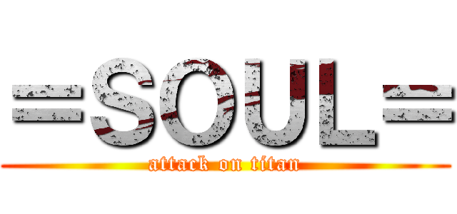 ＝ＳＯＵＬ＝ (attack on titan)