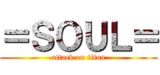 ＝ＳＯＵＬ＝ (attack on titan)