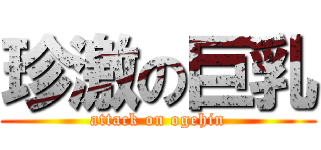 珍激の巨乳 (attack on ogehin)