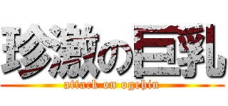 珍激の巨乳 (attack on ogehin)