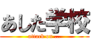 あした学校 (attack on …)