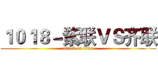 １０１８－紫联ＶＳ齐联 (attack on titan)