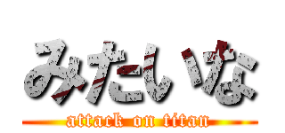 みたいな (attack on titan)