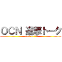 ＯＣＮ 進撃トーク (attack on ＯＣＮ)