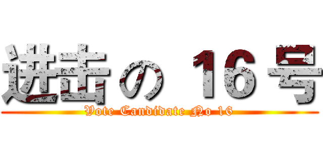 进击 の １６ 号 (Vote Candidate No 16)