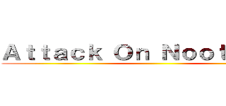 Ａｔｔａｃｋ Ｏｎ Ｎｏｏｔ Ｎｏｏｔ ()