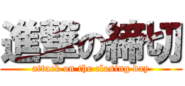 進撃の締切 (attack on the closing day)