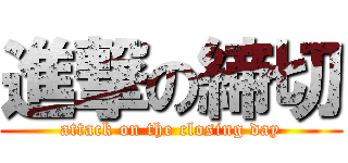 進撃の締切 (attack on the closing day)