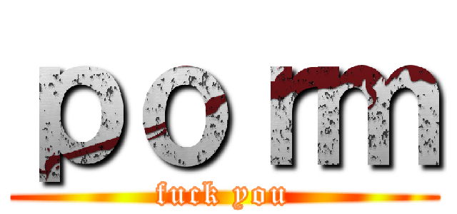 ｐｏｒｍ (fuck you)