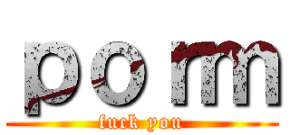 ｐｏｒｍ (fuck you)