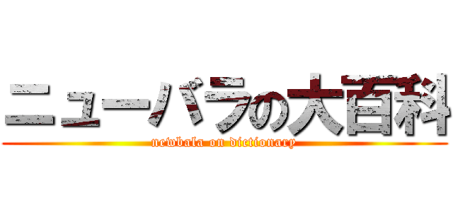 ニューバラの大百科 (newbala on dictionary)