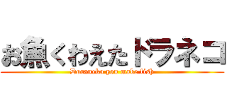 お魚くわえたドラネコ (Doraneko you make fish)