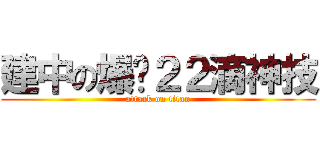 建中の爆擊２２滴神技 (attack on titan)