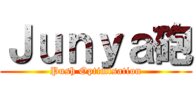 Ｊｕｎｙａ砲 (Push Optimisation)