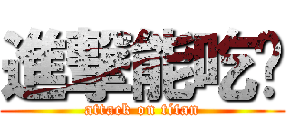 進撃能吃嗎 (attack on titan)