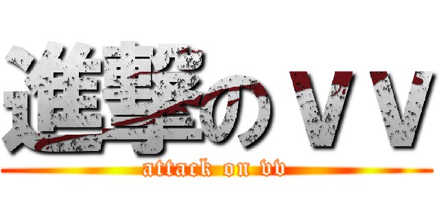 進撃のｖｖ (attack on vv)