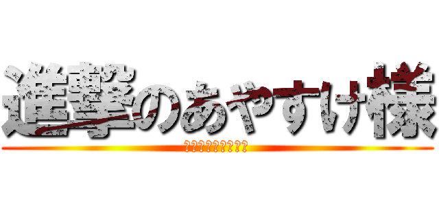 進撃のあやすけ様 (―高根中のモアイー)