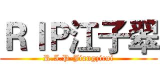ＲＩＰ江子翠 (R.I.P-Jiangzicui)