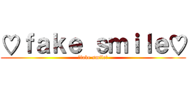 ♡ｆａｋｅ ｓｍｉｌｅ♡ (♡fake smile♡)