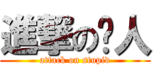 進撃の憨人 (attack on stupid)