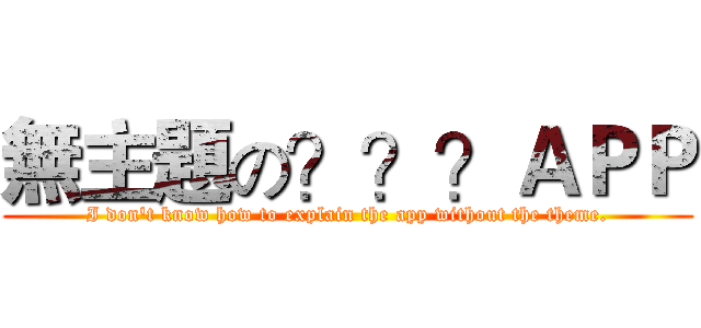 無主題の？？？ＡＰＰ (I don't know how to explain the app without the theme.)