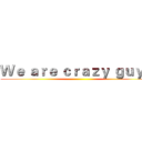 Ｗｅ ａｒｅ ｃｒａｚｙ ｇｕｙｓ  ()