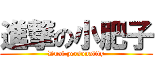 進撃の小肥子 (Dual personality)