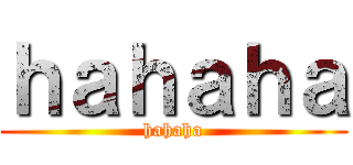 ｈａｈａｈａ (hahaha)