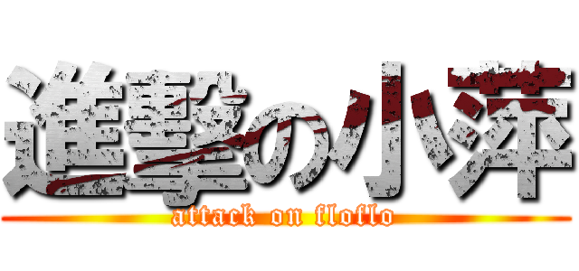 進擊の小萍 (attack on floflo)