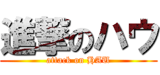 進撃のハウ (attack on HAU)