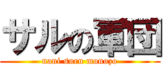 サルの軍団 (nani suru monozo)