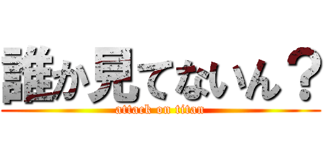 誰か見てないん？ (attack on titan)