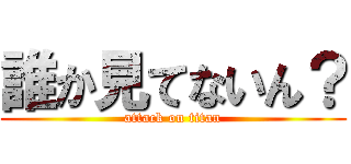 誰か見てないん？ (attack on titan)