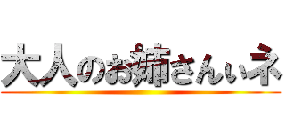 大人のお姉さんぃネ ()