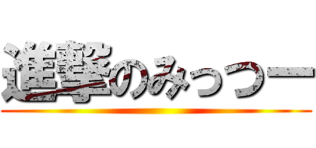 進撃のみっつー ()