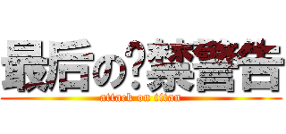 最后の严禁警告 (attack on titan)