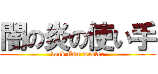 闇の炎の使い手 (dark flme master)