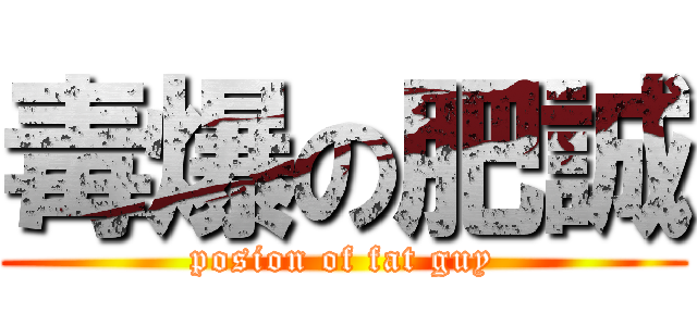 毒爆の肥誠 (posion of fat guy)