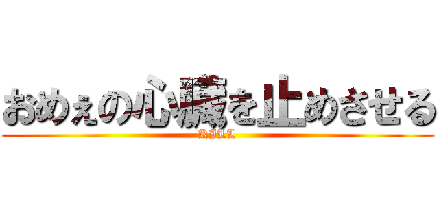 おめぇの心臓を止めさせる (KILL)