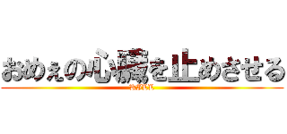 おめぇの心臓を止めさせる (KILL)