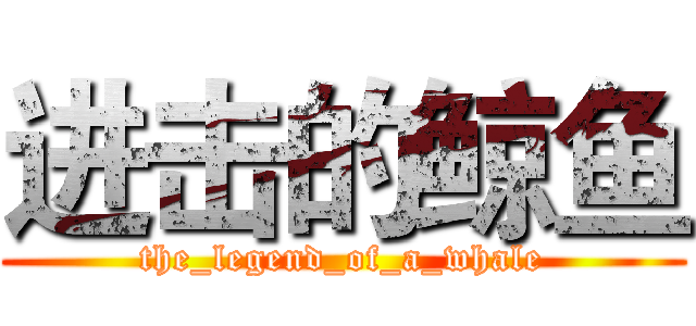 进击的鲸鱼 (the_legend_of_a_whale)