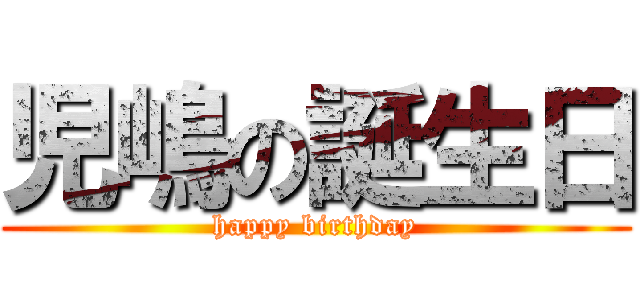 児嶋の誕生日 (happy birthday)