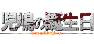 児嶋の誕生日 (happy birthday)