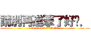 請別再進撃了好嗎． (be tired of JIN JI)