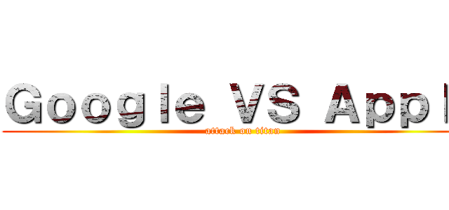 Ｇｏｏｇｌｅ ＶＳ Ａｐｐｌｅ (attack on titan)