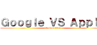 Ｇｏｏｇｌｅ ＶＳ Ａｐｐｌｅ (attack on titan)