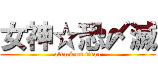 女神☆恐〆滅 (attack on titan)