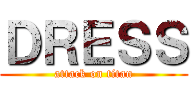 ＤＲＥＳＳ (attack on titan)